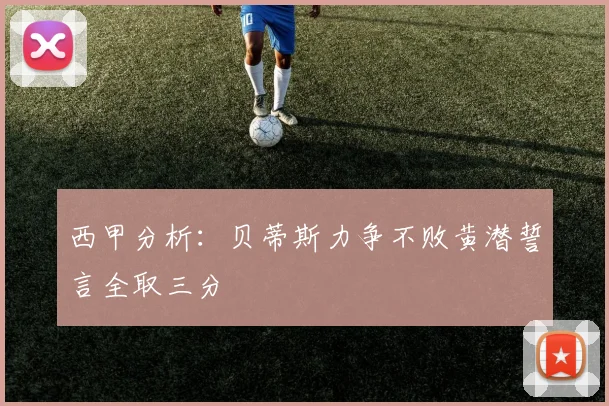 西甲分析：贝蒂斯力争不败黄潜誓言全取三分