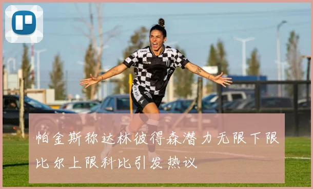 帕金斯称达林彼得森潜力无限下限比尔上限科比引发热议