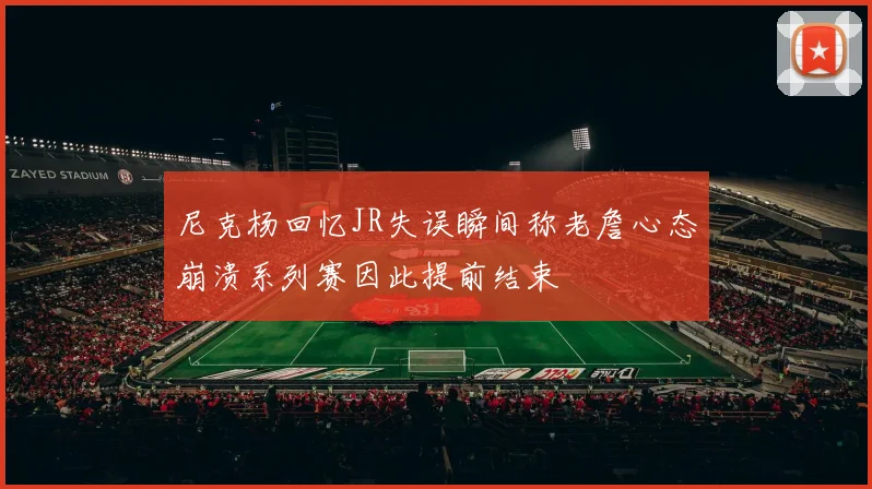 尼克杨回忆JR失误瞬间称老詹心态崩溃系列赛因此提前结束