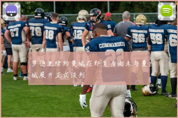 罗德里续约曼城在即皇马尚未与曼城展开正式谈判