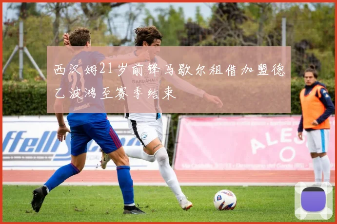 西汉姆21岁前锋马歇尔租借加盟德乙波鸿至赛季结束