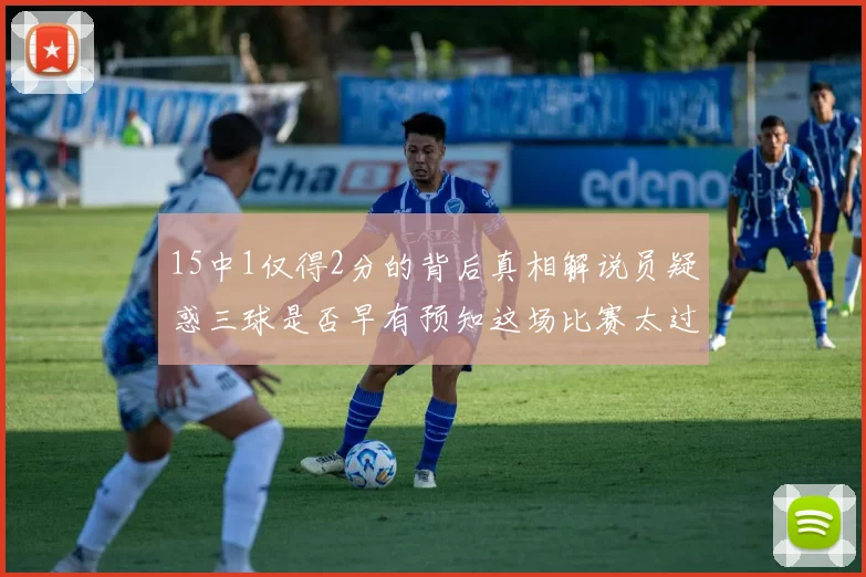 15中1仅得2分的背后真相解说员疑惑三球是否早有预知这场比赛太过抽象