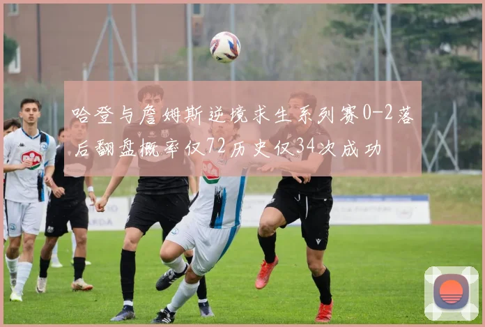 哈登与詹姆斯逆境求生系列赛0-2落后翻盘概率仅72历史仅34次成功