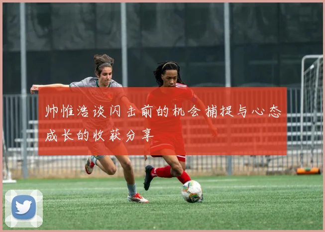 帅惟浩谈闪击前的机会捕捉与心态成长的收获分享