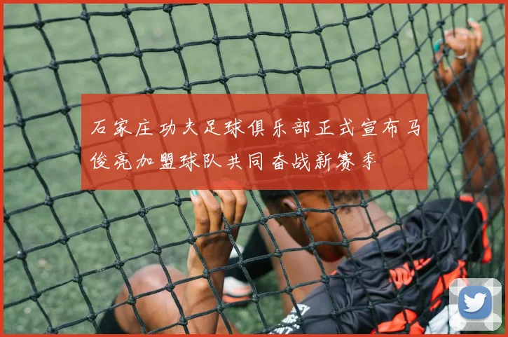 石家庄功夫足球俱乐部正式宣布马俊亮加盟球队共同奋战新赛季