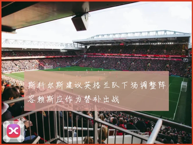 斯科尔斯建议英格兰队下场调整阵容赖斯应作为替补出战