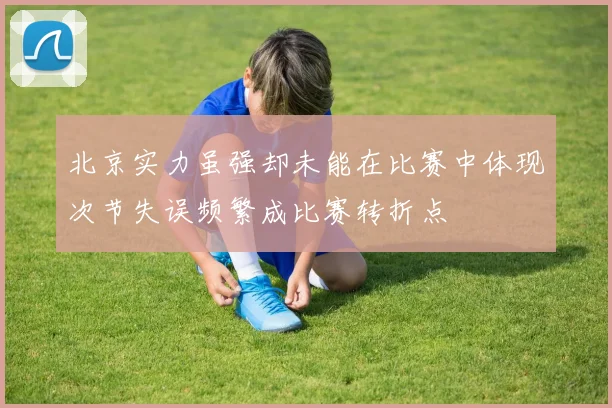北京实力虽强却未能在比赛中体现次节失误频繁成比赛转折点